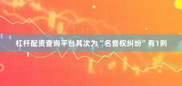 杠杆配资查询平台其次为“名誉权纠纷”有1则