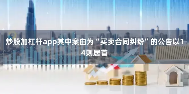 炒股加杠杆app其中案由为“买卖合同纠纷”的公告以14则居首