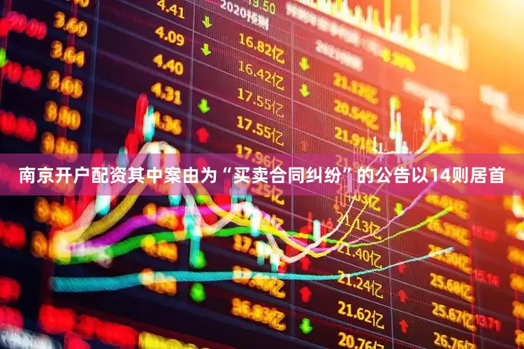 南京开户配资其中案由为“买卖合同纠纷”的公告以14则居首