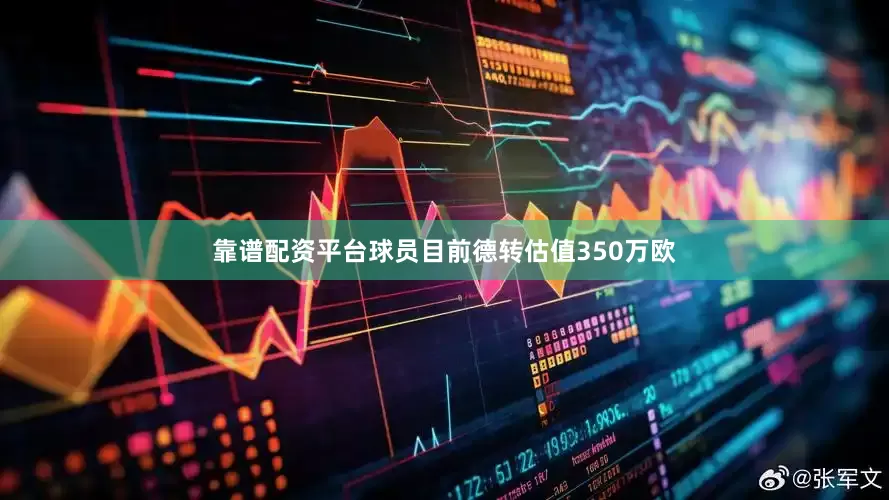 靠谱配资平台球员目前德转估值350万欧