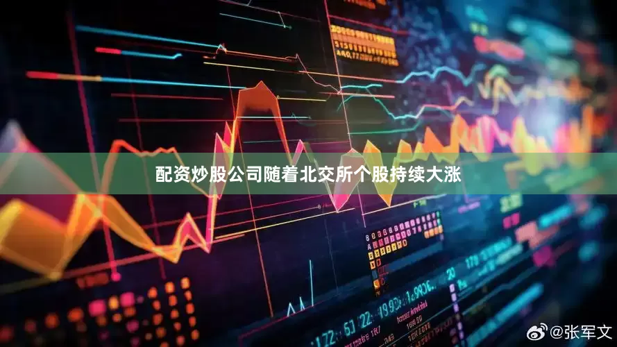 配资炒股公司随着北交所个股持续大涨