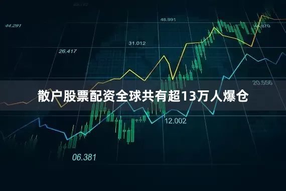 散户股票配资全球共有超13万人爆仓