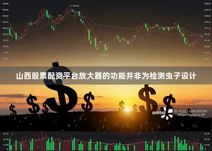 山西股票配资平台放大器的功能并非为检测虫子设计
