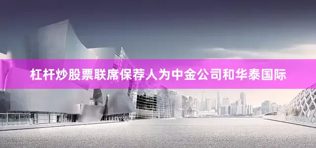 杠杆炒股票联席保荐人为中金公司和华泰国际