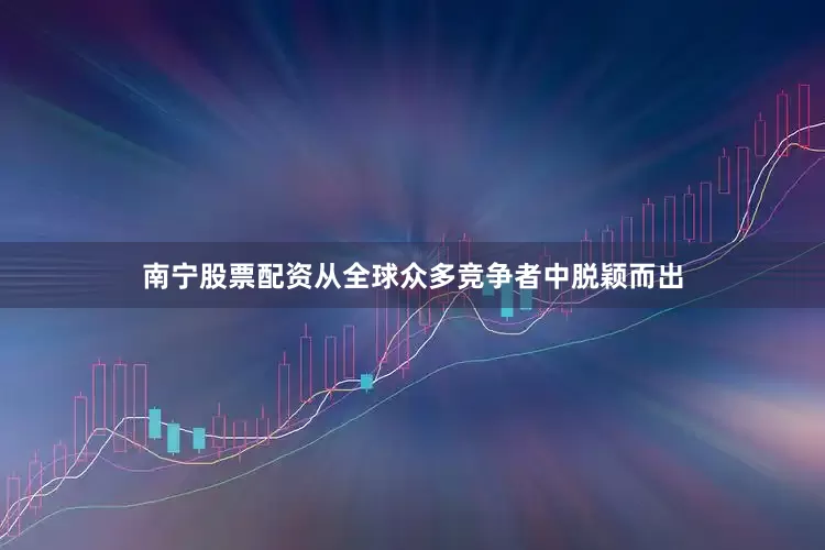 南宁股票配资从全球众多竞争者中脱颖而出
