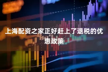 上海配资之家正好赶上了退税的优惠政策