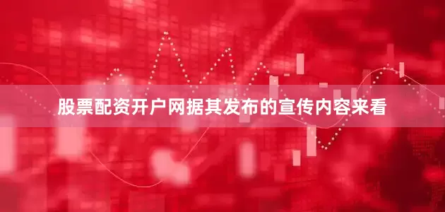 股票配资开户网据其发布的宣传内容来看