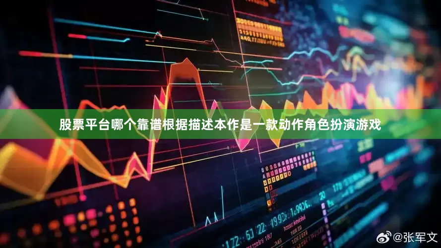股票平台哪个靠谱根据描述本作是一款动作角色扮演游戏