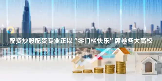 配资炒股配资专业正以“零门槛快乐”席卷各大高校