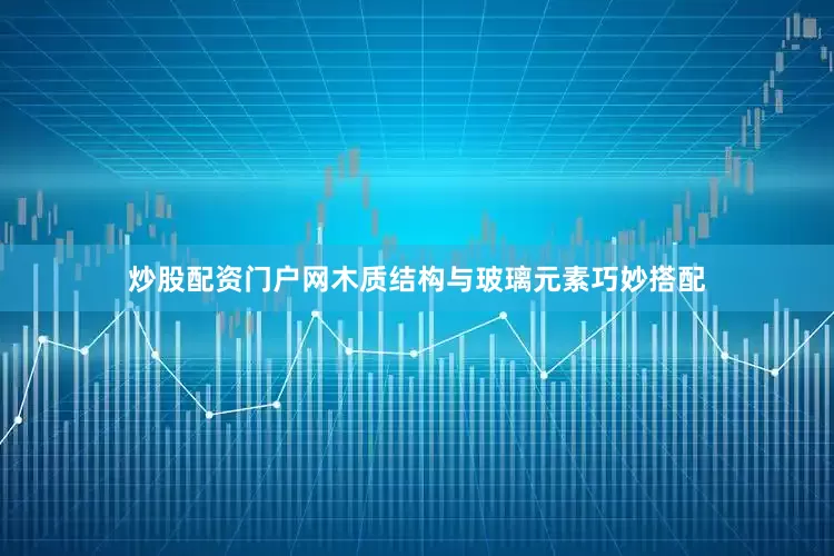炒股配资门户网木质结构与玻璃元素巧妙搭配