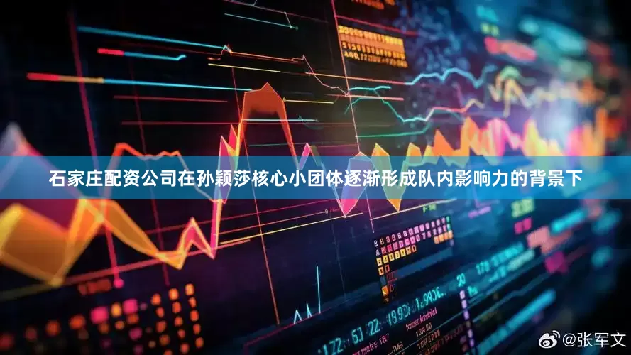 石家庄配资公司在孙颖莎核心小团体逐渐形成队内影响力的背景下