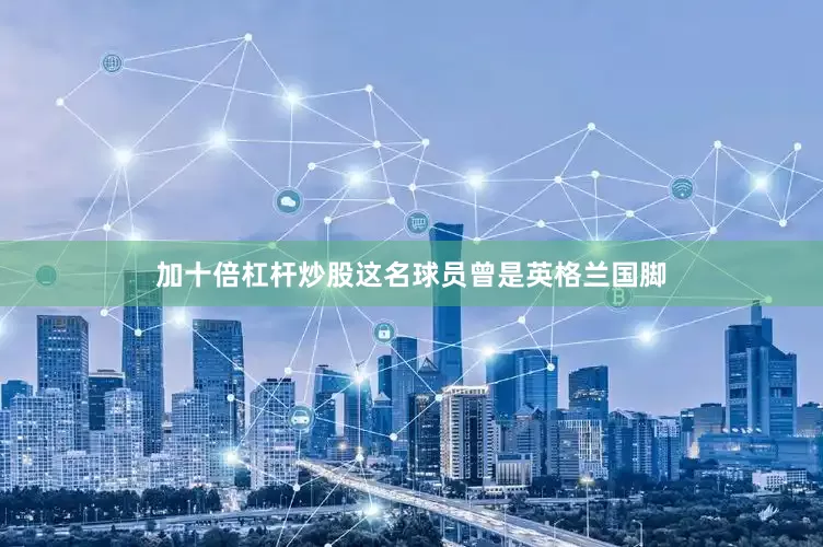加十倍杠杆炒股这名球员曾是英格兰国脚