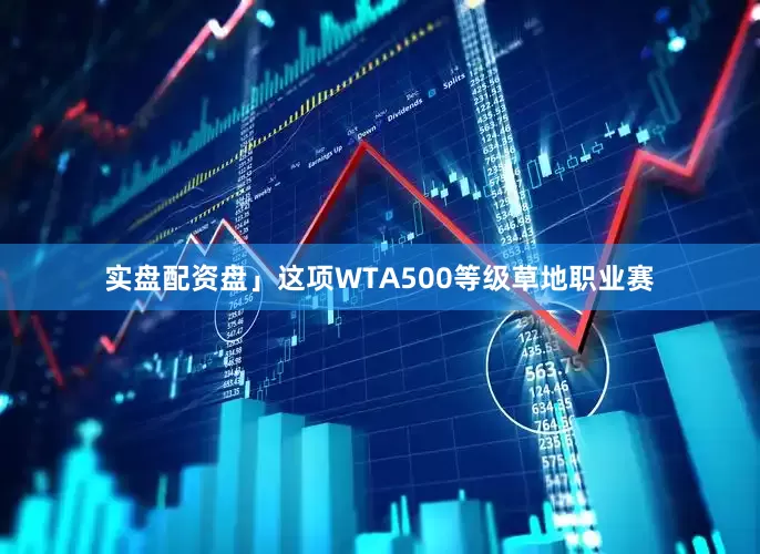 实盘配资盘」这项WTA500等级草地职业赛