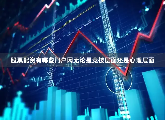 股票配资有哪些门户网无论是竞技层面还是心理层面