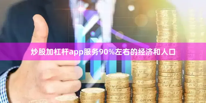 炒股加杠杆app服务90%左右的经济和人口