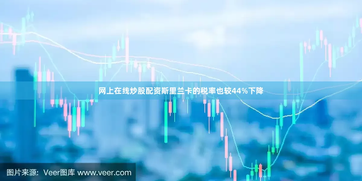 网上在线炒股配资斯里兰卡的税率也较44%下降