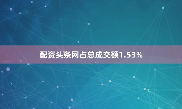 配资头条网占总成交额1.53%