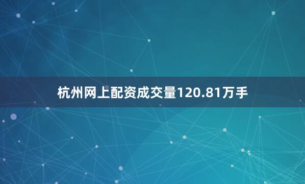 杭州网上配资成交量120.81万手