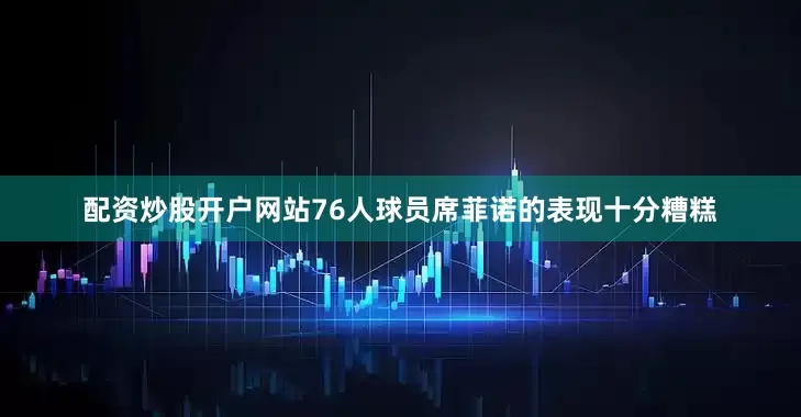 配资炒股开户网站76人球员席菲诺的表现十分糟糕