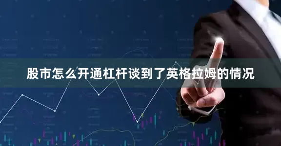 股市怎么开通杠杆谈到了英格拉姆的情况