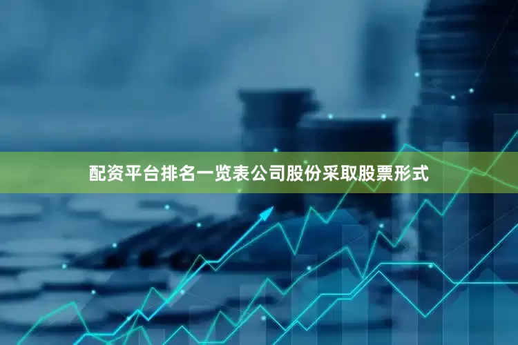 配资平台排名一览表公司股份采取股票形式