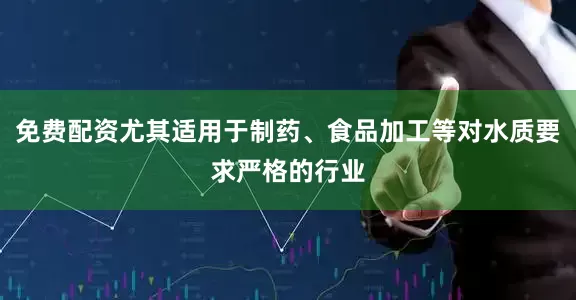 免费配资尤其适用于制药、食品加工等对水质要求严格的行业
