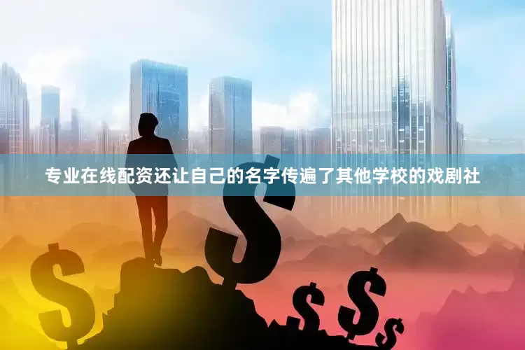 专业在线配资还让自己的名字传遍了其他学校的戏剧社