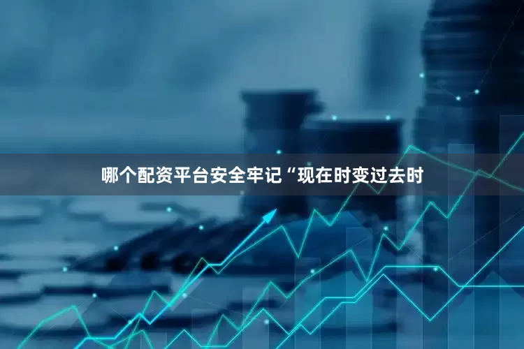 哪个配资平台安全牢记“现在时变过去时