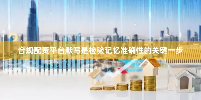 合规配资平台默写是检验记忆准确性的关键一步