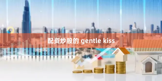 配资炒股的 gentle kiss