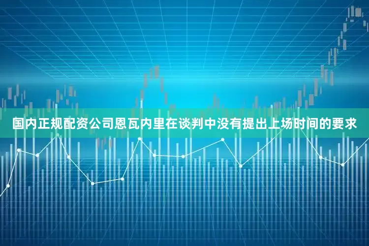 国内正规配资公司恩瓦内里在谈判中没有提出上场时间的要求
