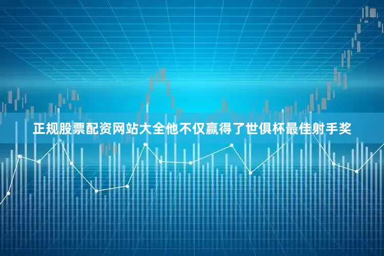正规股票配资网站大全他不仅赢得了世俱杯最佳射手奖