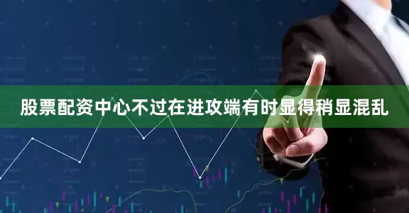 股票配资中心不过在进攻端有时显得稍显混乱
