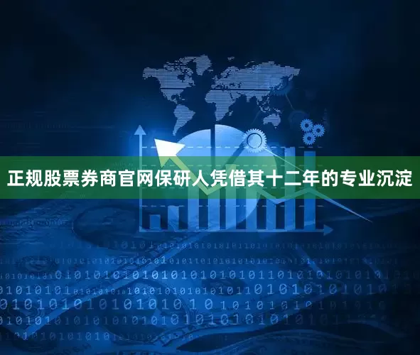 正规股票券商官网保研人凭借其十二年的专业沉淀