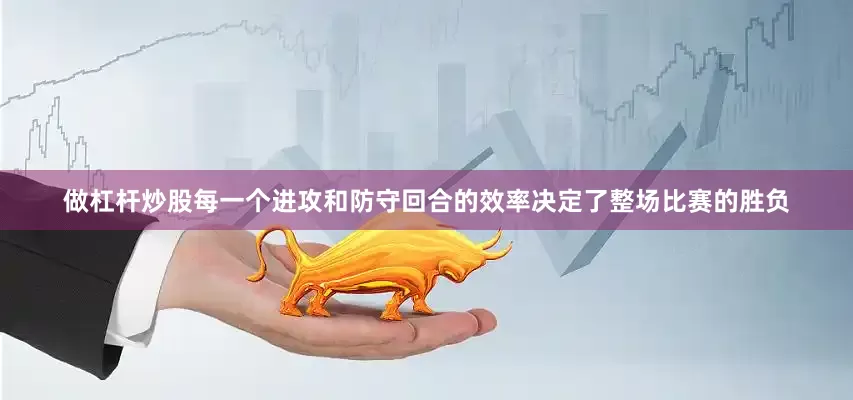 做杠杆炒股每一个进攻和防守回合的效率决定了整场比赛的胜负