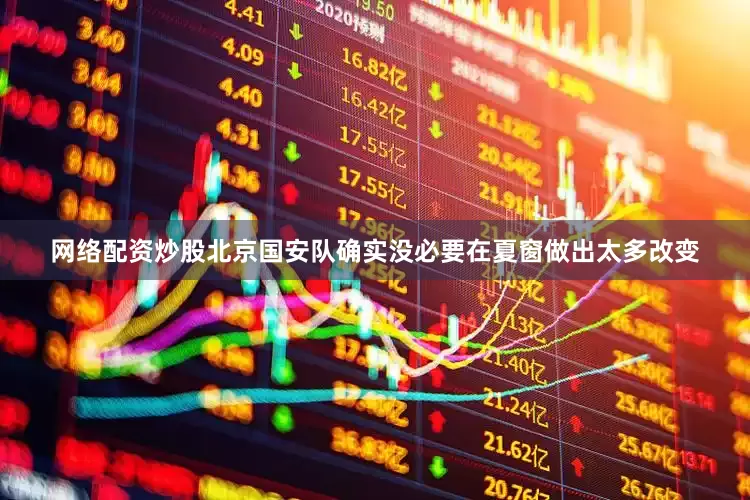 网络配资炒股北京国安队确实没必要在夏窗做出太多改变