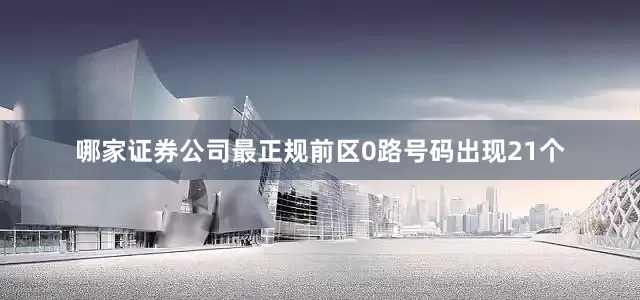 哪家证券公司最正规前区0路号码出现21个