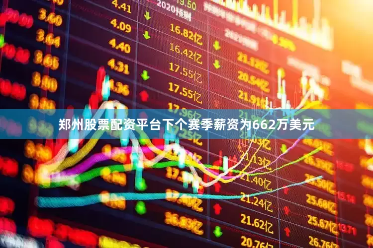 郑州股票配资平台下个赛季薪资为662万美元