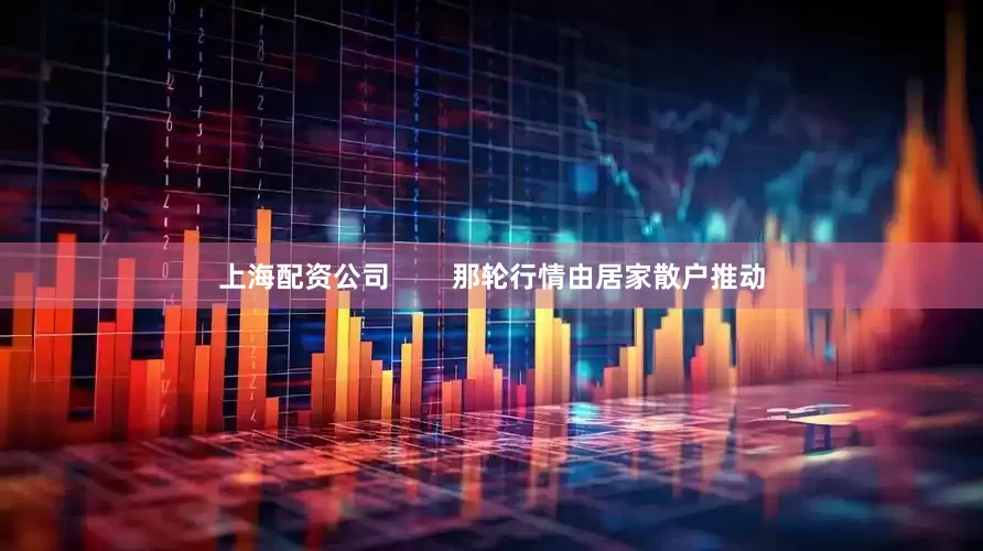 上海配资公司        那轮行情由居家散户推动