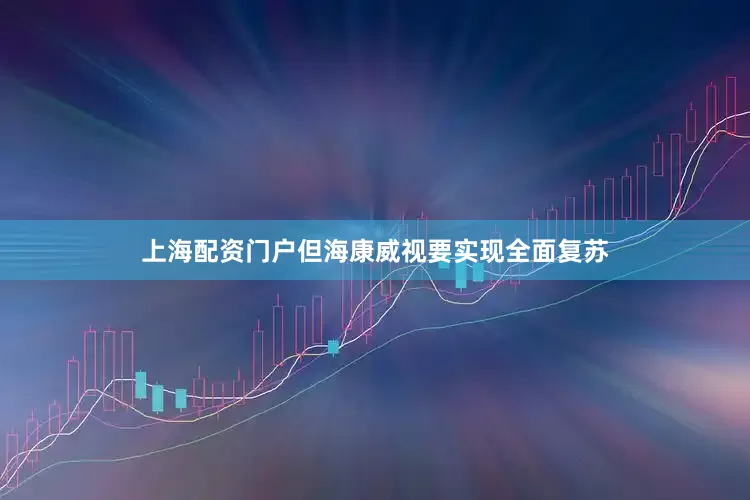 上海配资门户但海康威视要实现全面复苏