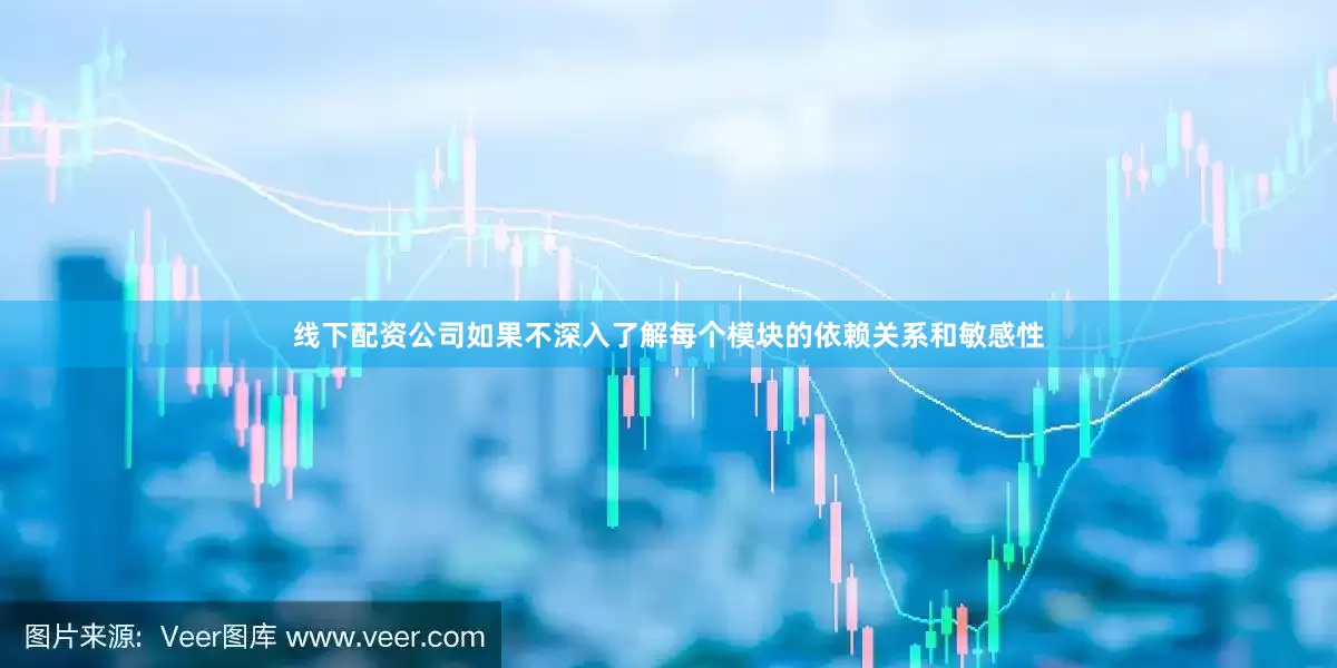 线下配资公司如果不深入了解每个模块的依赖关系和敏感性