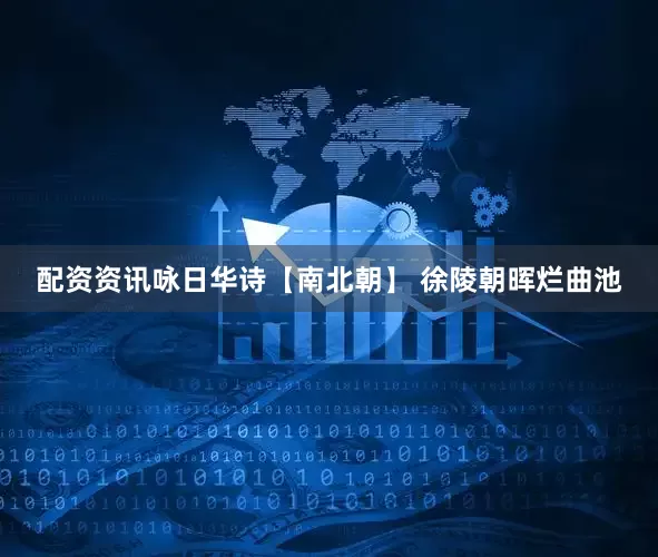 配资资讯咏日华诗【南北朝】 徐陵朝晖烂曲池