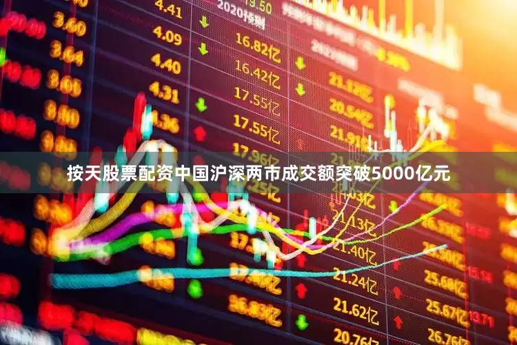 按天股票配资中国沪深两市成交额突破5000亿元