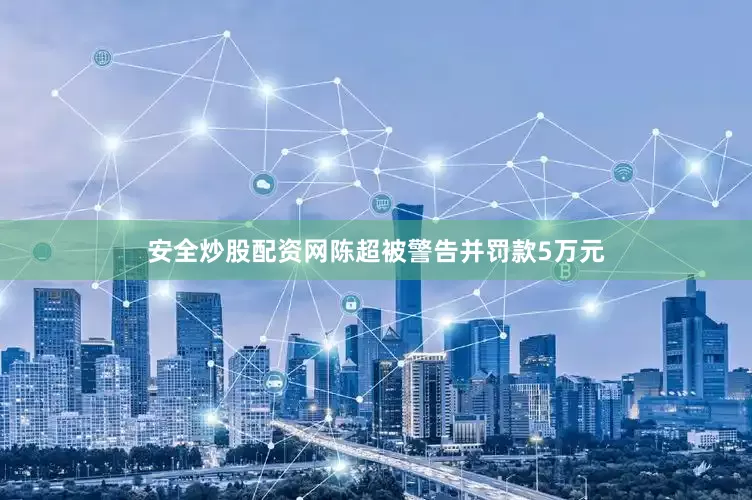 安全炒股配资网陈超被警告并罚款5万元