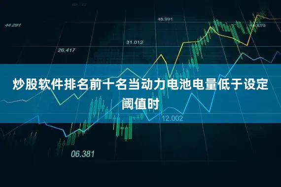 炒股软件排名前十名当动力电池电量低于设定阈值时