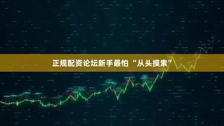 正规配资论坛新手最怕 “从头摸索”
